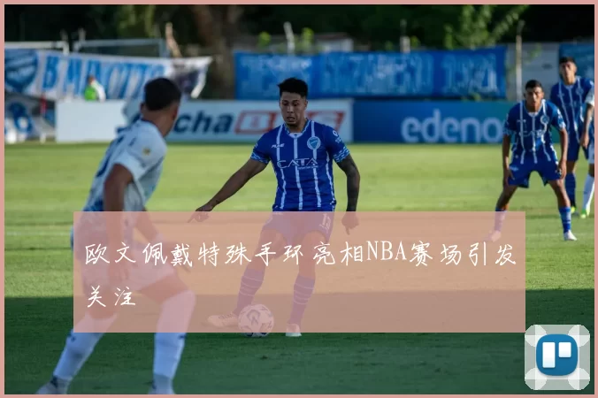 欧文佩戴特殊手环亮相NBA赛场引发关注