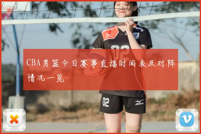 CBA男篮今日赛事直播时间表及对阵情况一览