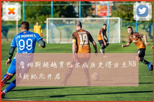 詹姆斯超越贾巴尔成历史得分王NBA新纪元开启