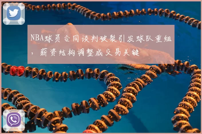 NBA球员合同谈判破裂引发球队重组，薪资结构调整成交易关键