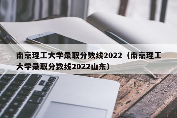 南京理工大学录取分数线2022（南京理工大学录取分数线2022山东）